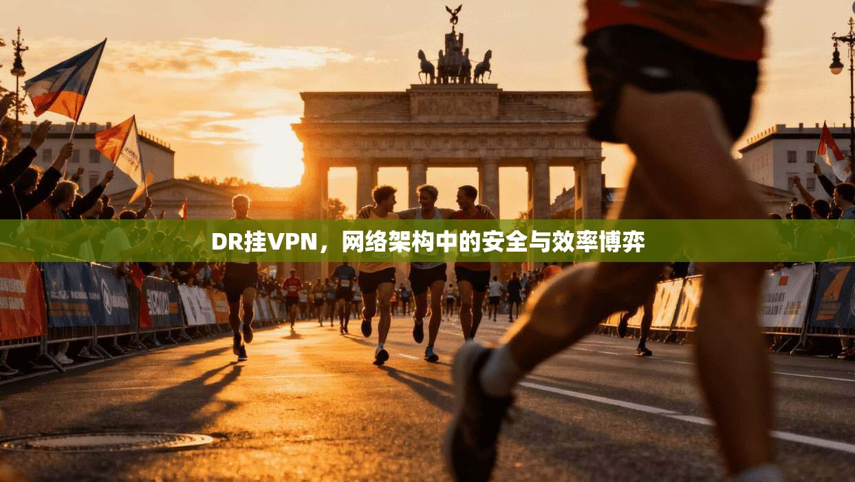 DR挂VPN，网络架构中的安全与效率博弈  第1张