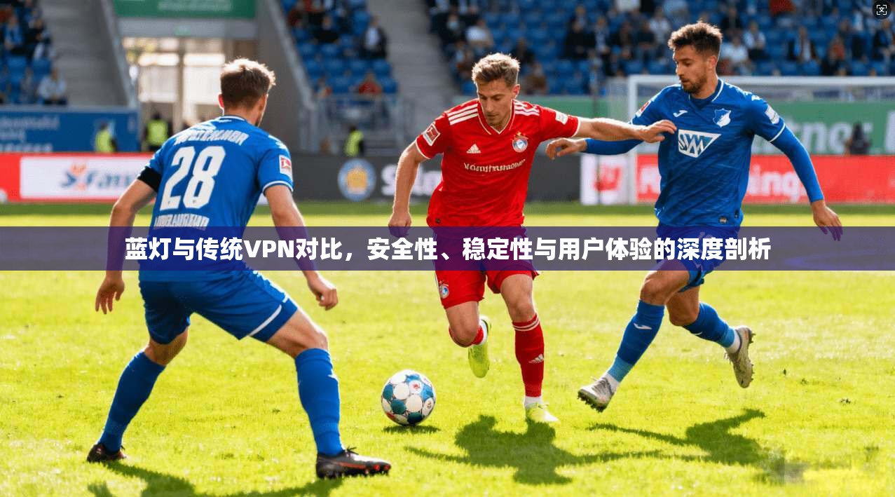 蓝灯与传统VPN对比，安全性、稳定性与用户体验的深度剖析  第1张