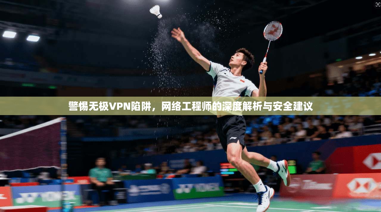 警惕无极VPN陷阱，网络工程师的深度解析与安全建议  第1张