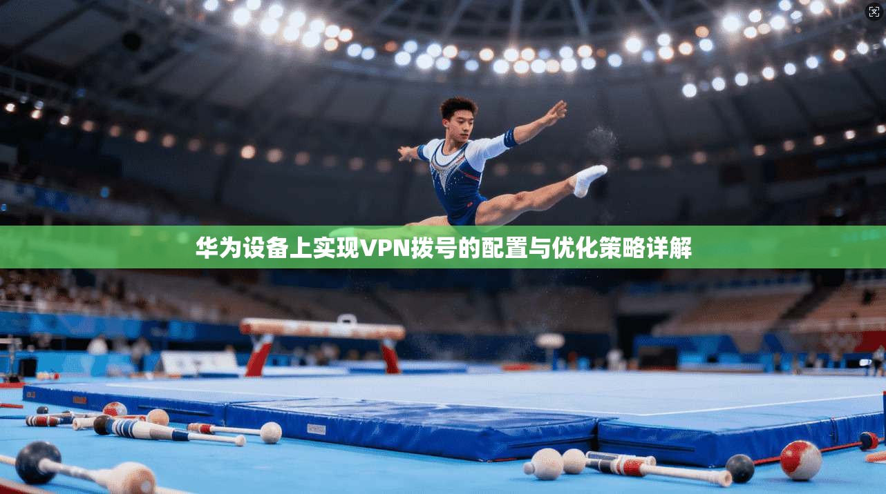 华为设备上实现VPN拨号的配置与优化策略详解  第1张