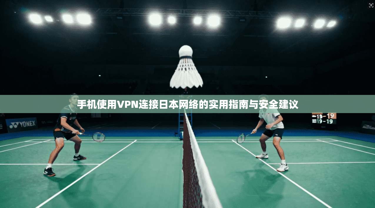 手机使用VPN连接日本网络的实用指南与安全建议  第1张