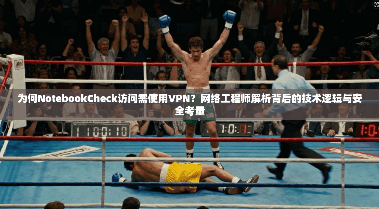 为何NotebookCheck访问需使用VPN？网络工程师解析背后的技术逻辑与安全考量  第1张