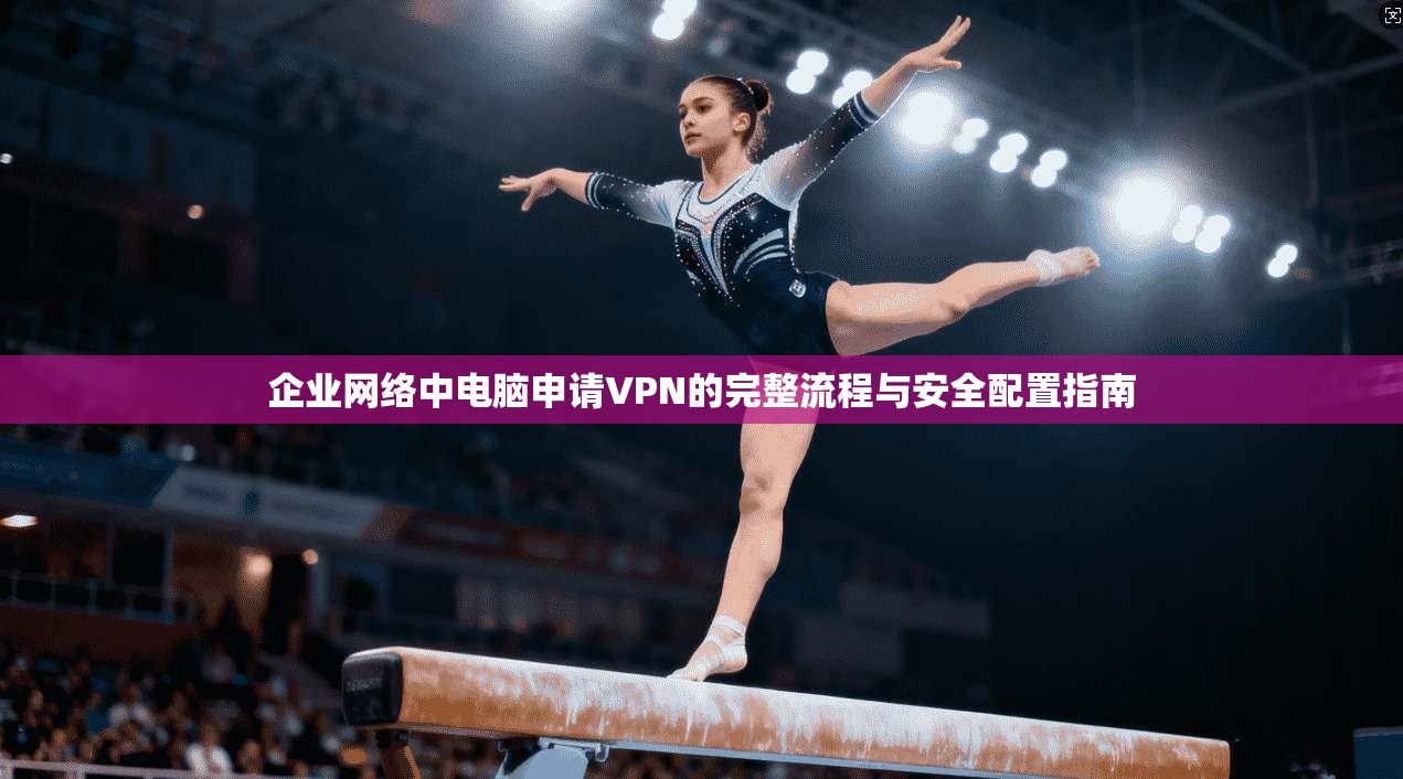 企业网络中电脑申请VPN的完整流程与安全配置指南  第1张