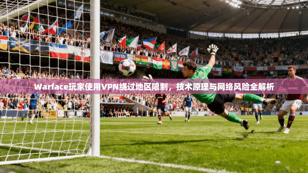 Warface玩家使用VPN绕过地区限制，技术原理与网络风险全解析  第1张