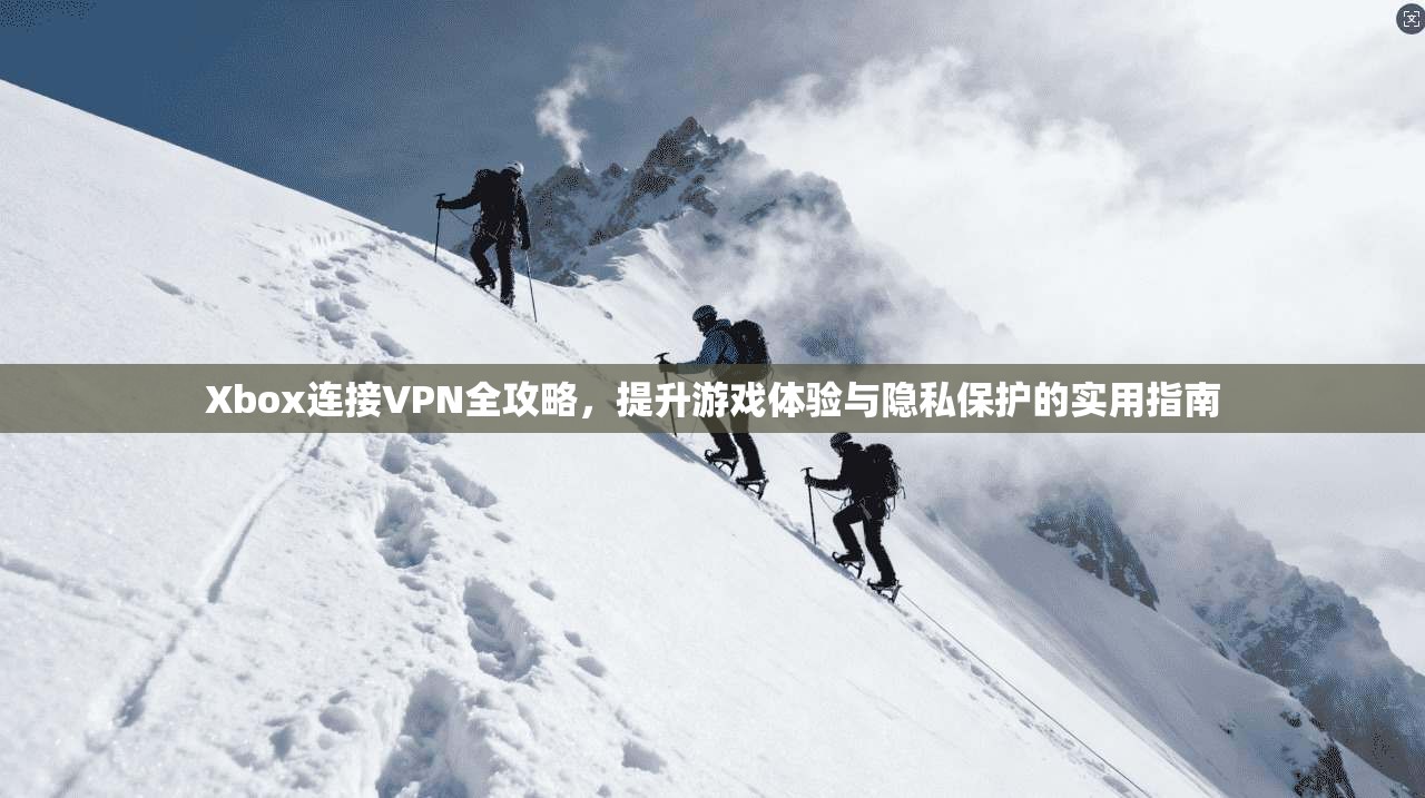 Xbox连接VPN全攻略，提升游戏体验与隐私保护的实用指南  第1张