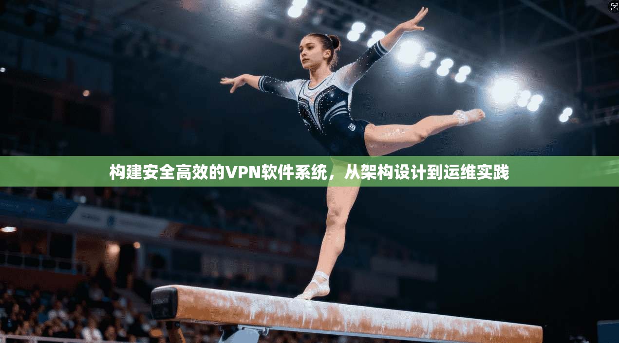 构建安全高效的VPN软件系统，从架构设计到运维实践  第1张