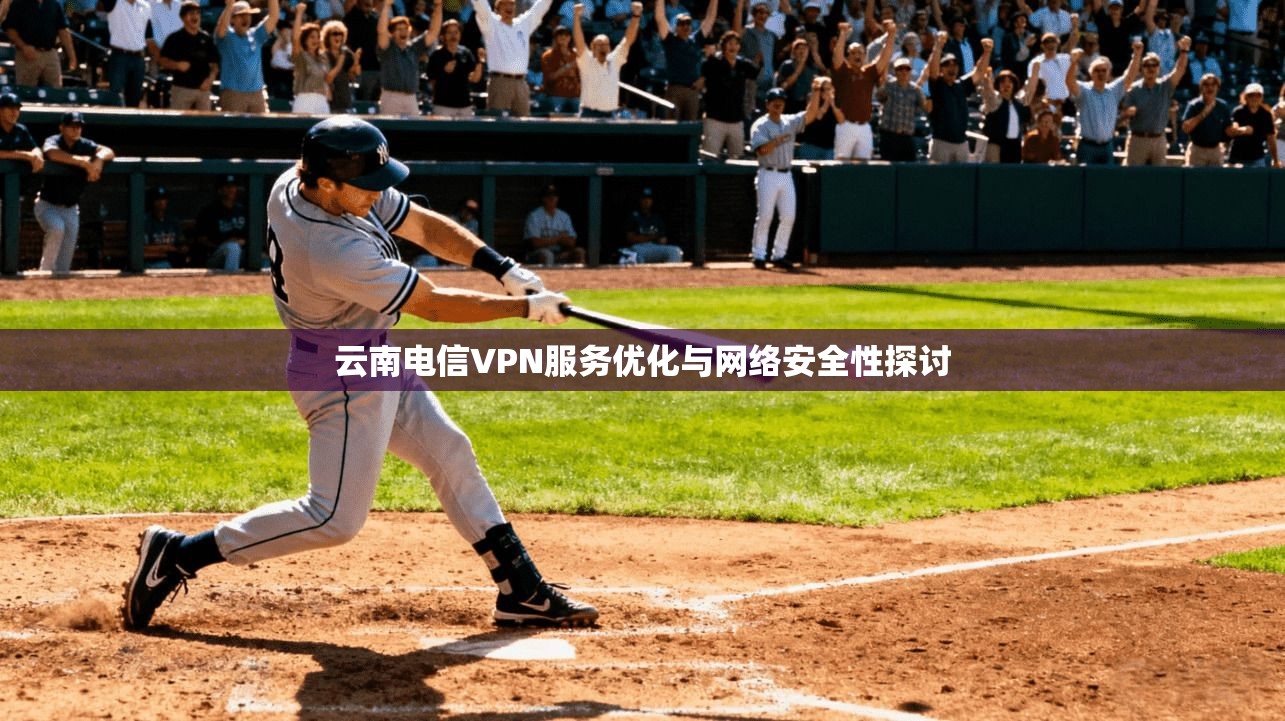 云南电信VPN服务优化与网络安全性探讨  第1张