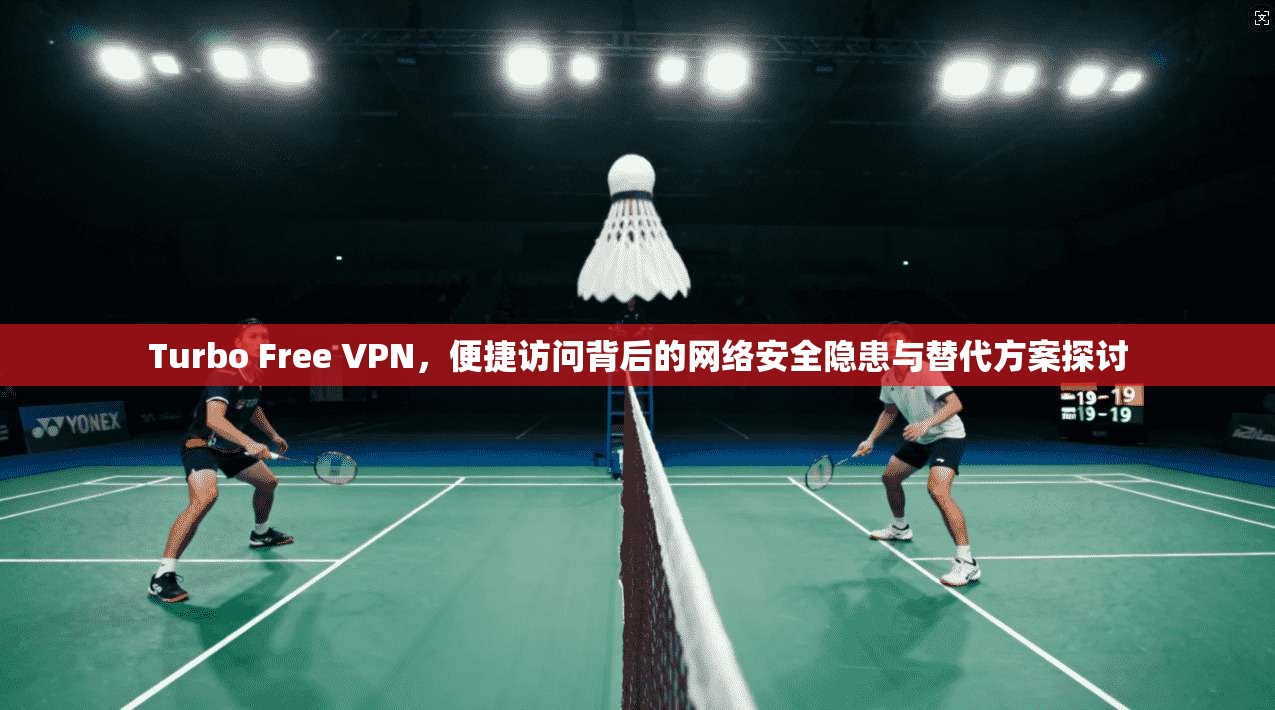 Turbo Free VPN，便捷访问背后的网络安全隐患与替代方案探讨  第1张