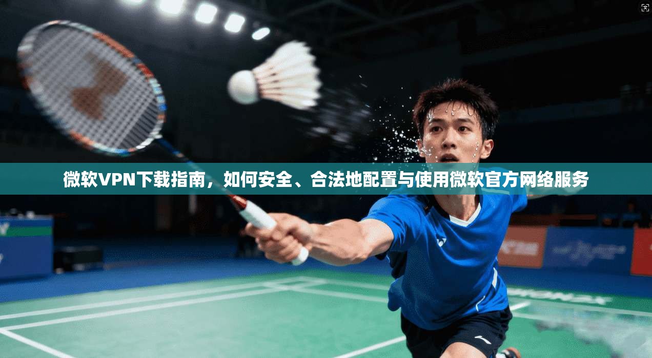 微软VPN下载指南，如何安全、合法地配置与使用微软官方网络服务  第1张