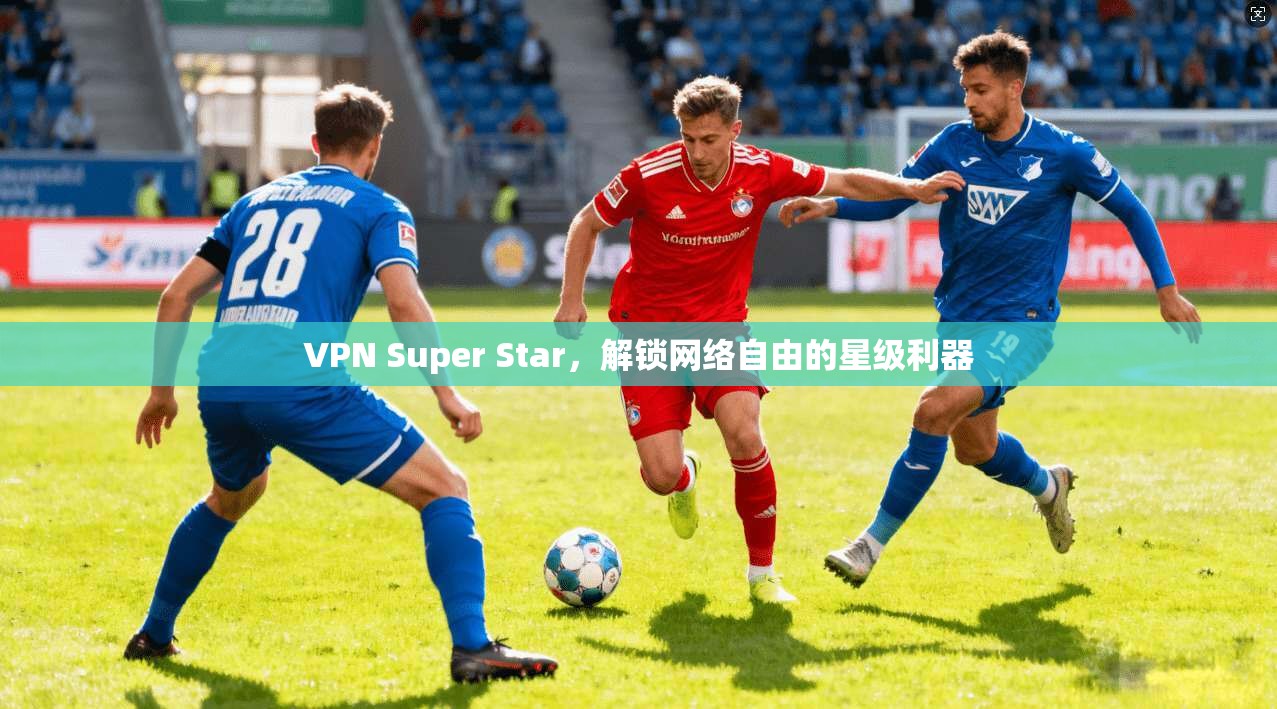 VPN Super Star，解锁网络自由的星级利器  第1张