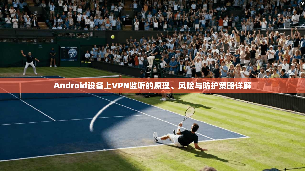 Android设备上VPN监听的原理、风险与防护策略详解  第1张