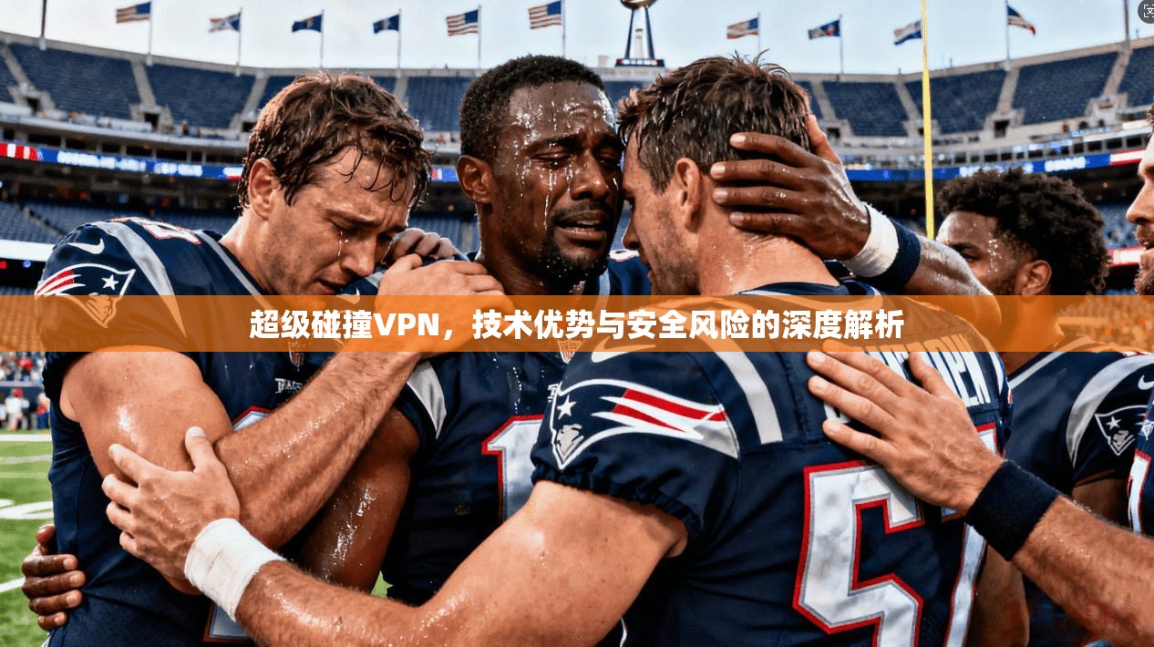 超级碰撞VPN，技术优势与安全风险的深度解析  第1张