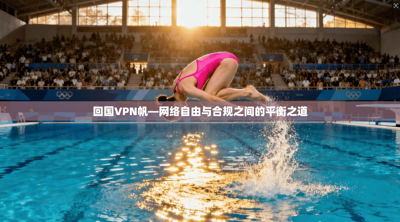 回国VPN帆—网络自由与合规之间的平衡之道  第1张