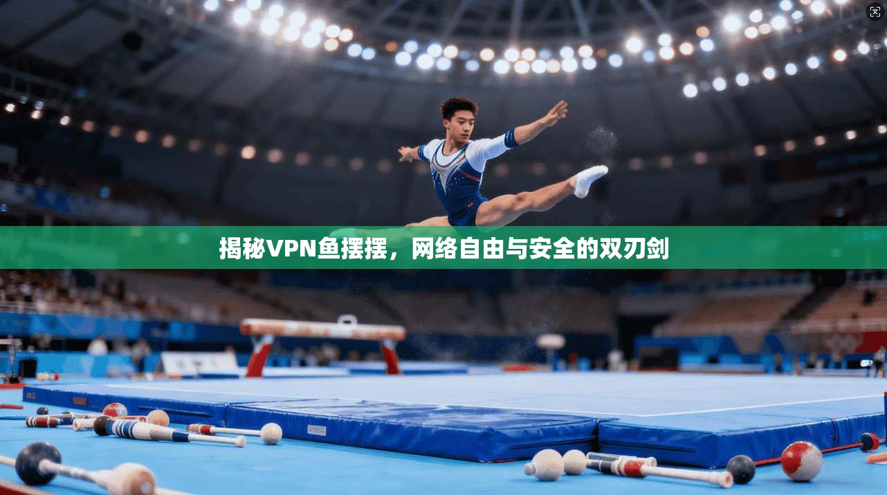 揭秘VPN鱼摆摆，网络自由与安全的双刃剑  第1张