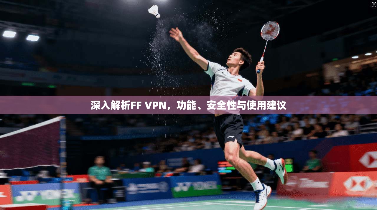 深入解析FF VPN,功能、安全性与使用建议 第1张 深入解析FF VPN,功能、安全性与使用建议 第1张
