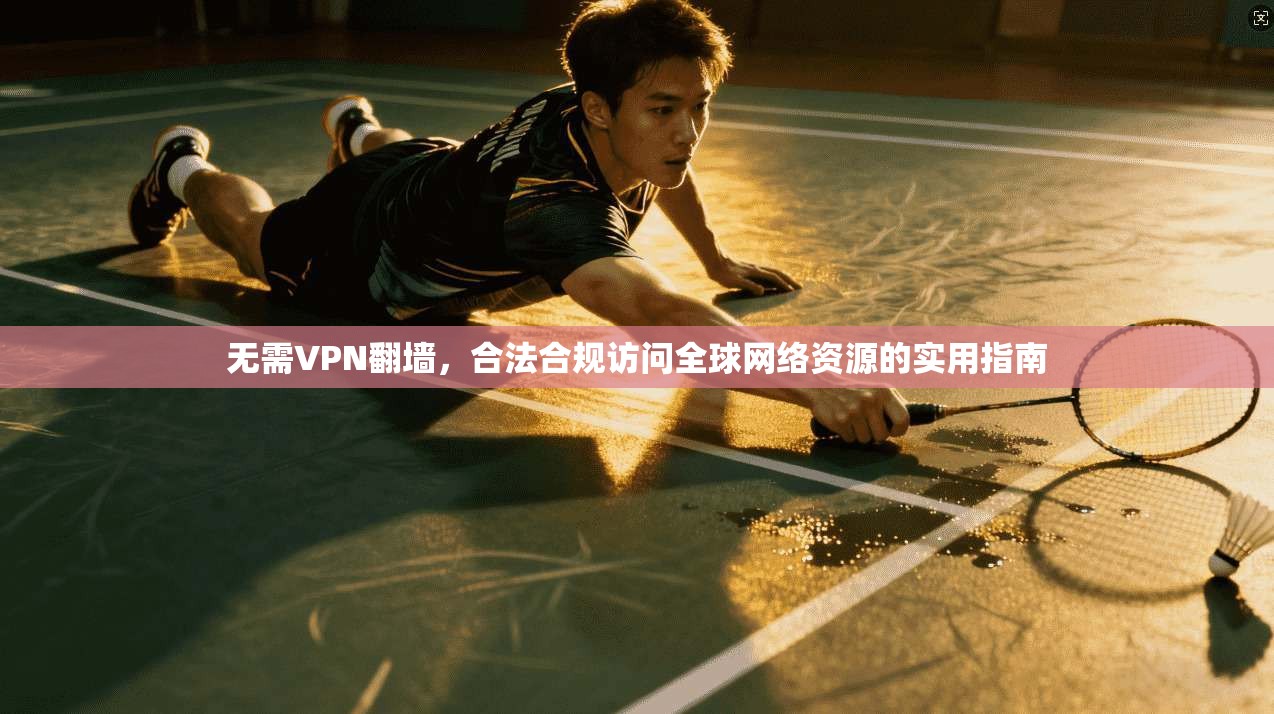 无需VPN翻墙，合法合规访问全球网络资源的实用指南  第1张