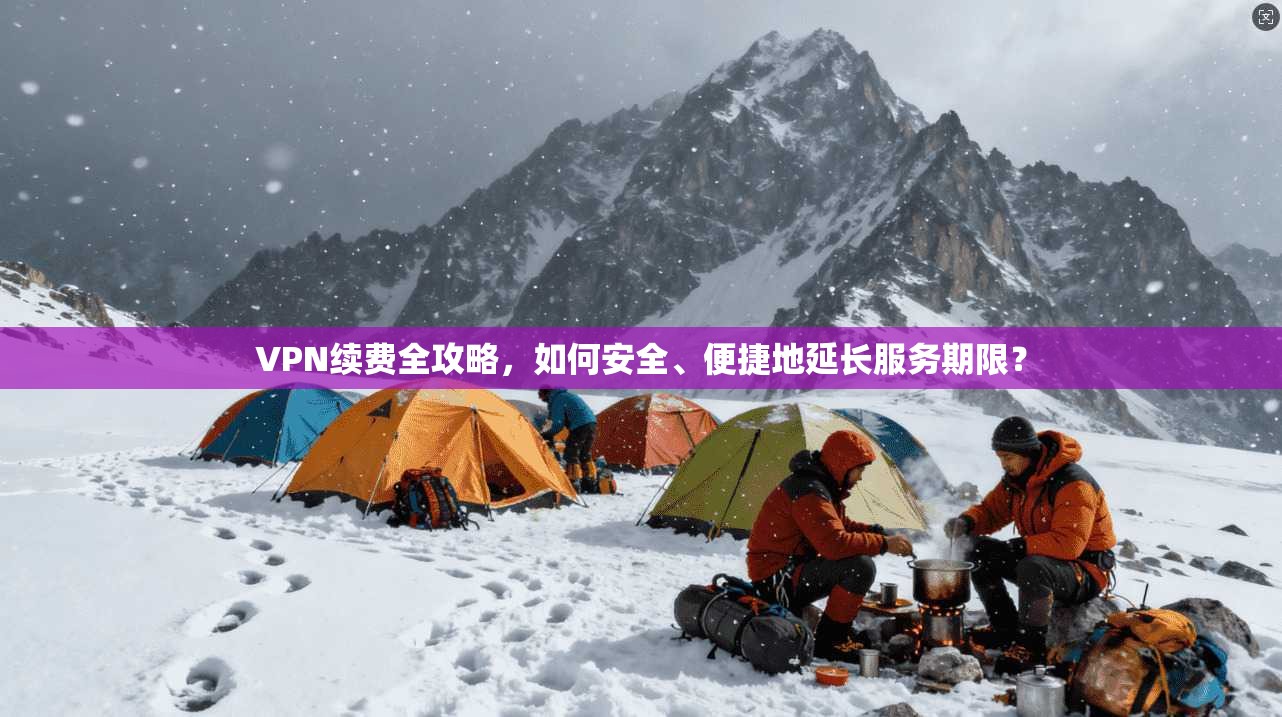 VPN续费全攻略，如何安全、便捷地延长服务期限？  第1张