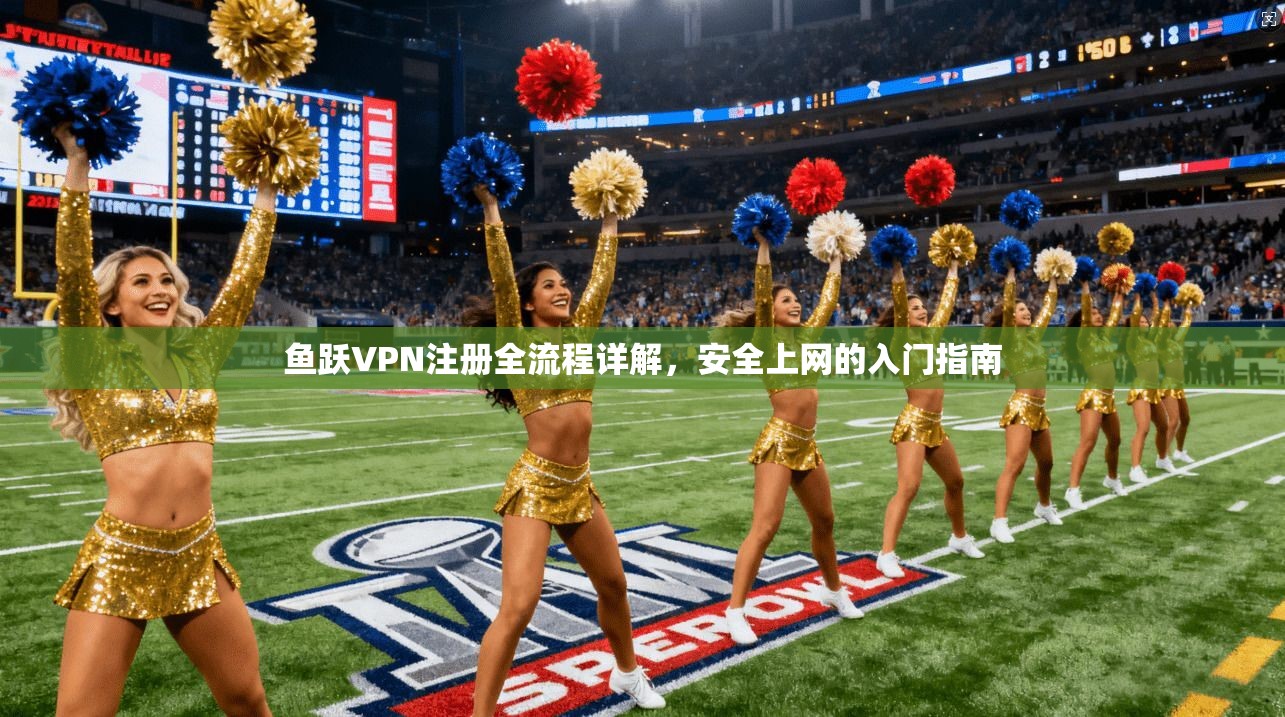 鱼跃VPN注册全流程详解，安全上网的入门指南  第1张