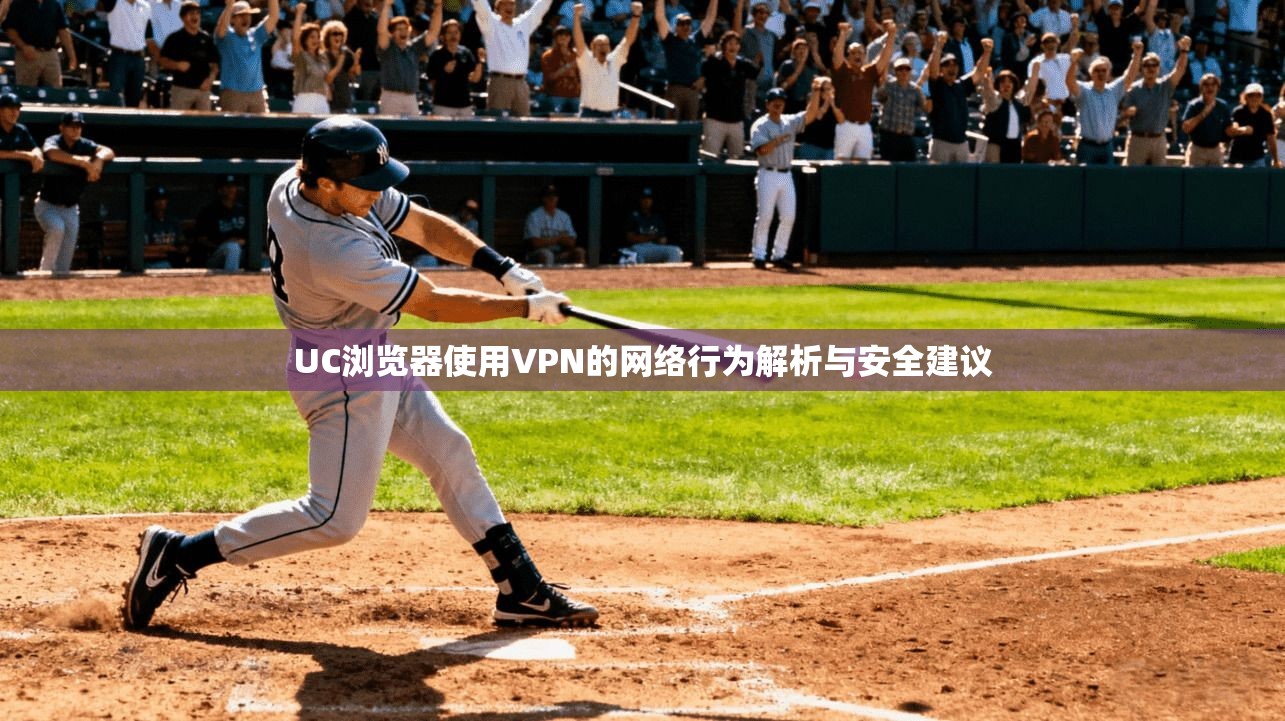 UC浏览器使用VPN的网络行为解析与安全建议  第1张