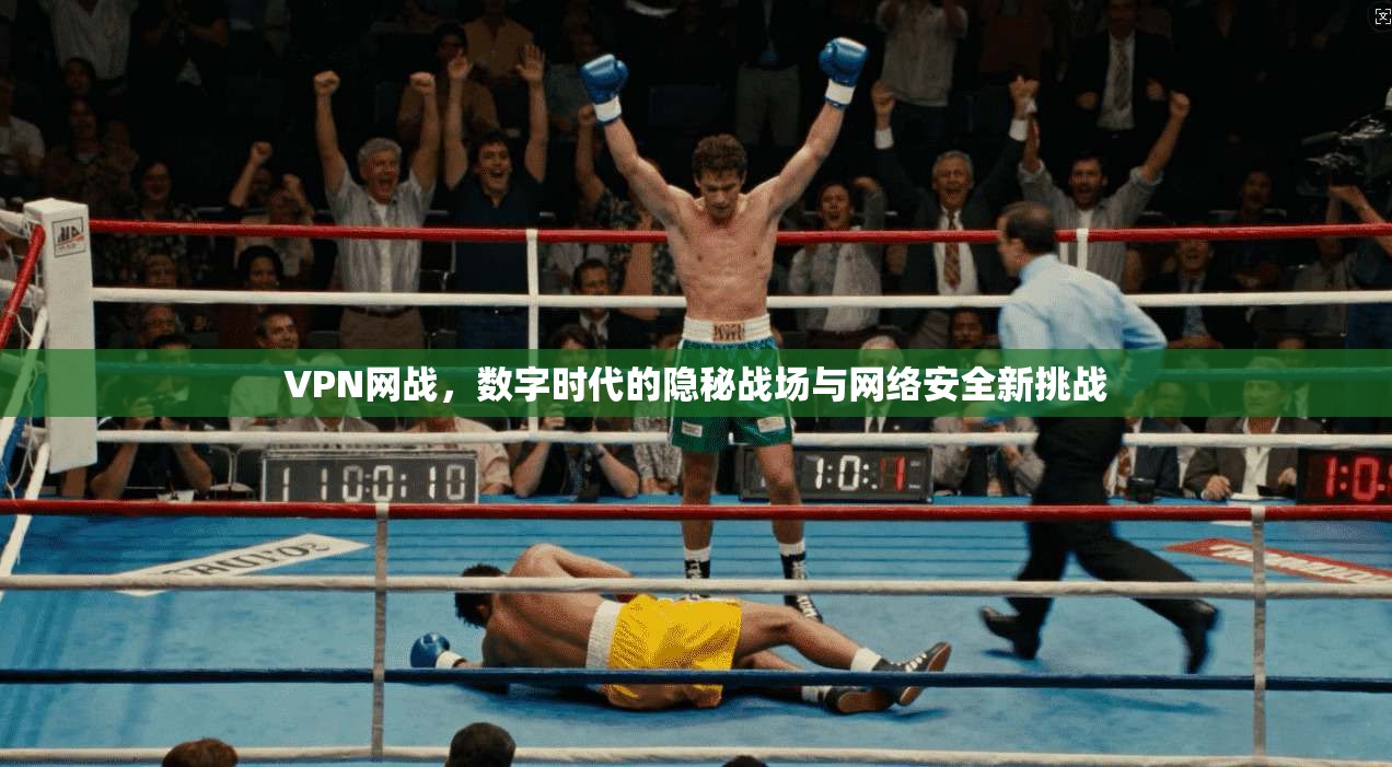VPN网战，数字时代的隐秘战场与网络安全新挑战  第1张