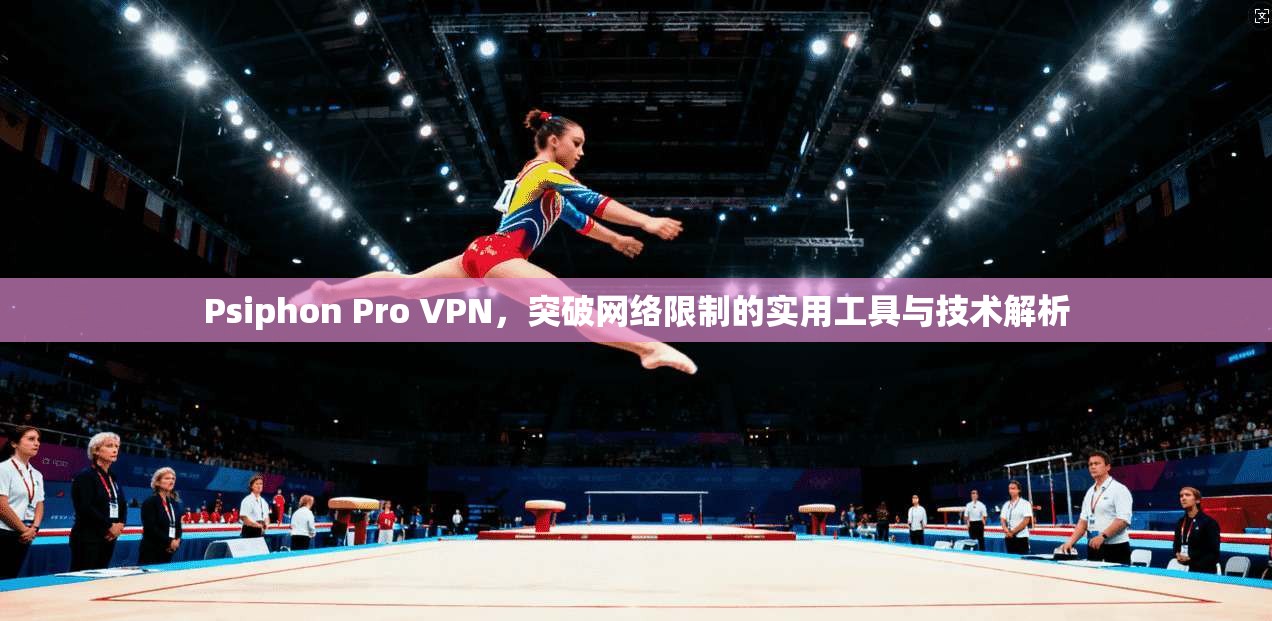 Psiphon Pro VPN,突破网络限制的实用工具与技术解析 第1张 Psiphon Pro VPN,突破网络限制的实用工具与技术解析 第1张