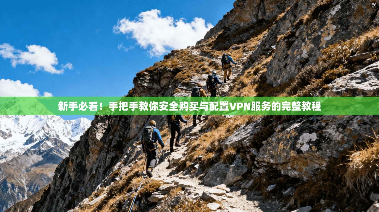 新手必看！手把手教你安全购买与配置VPN服务的完整教程  第1张