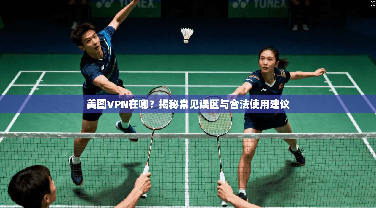 美图VPN在哪？揭秘常见误区与合法使用建议  第1张