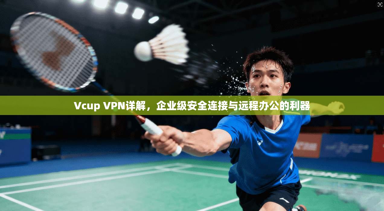 Vcup VPN详解，企业级安全连接与远程办公的利器  第1张