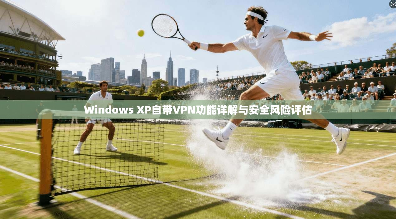 Windows XP自带VPN功能详解与安全风险评估  第1张