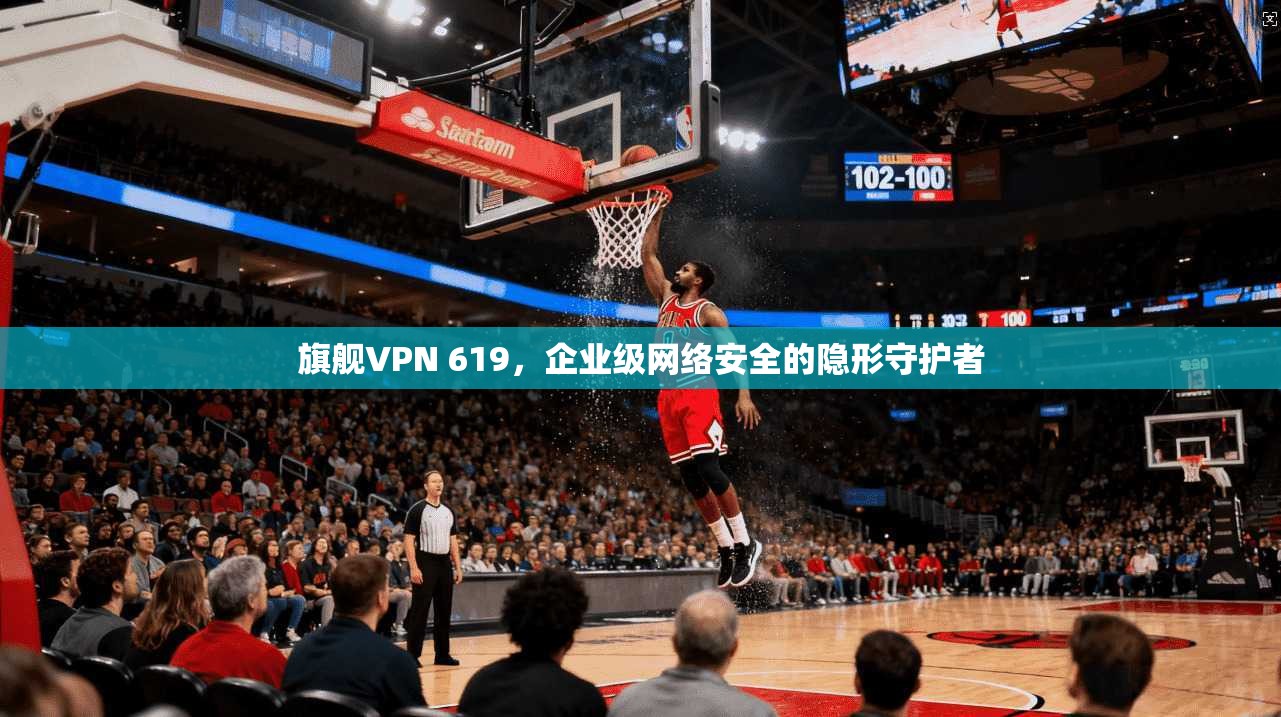 旗舰VPN 619，企业级网络安全的隐形守护者  第1张