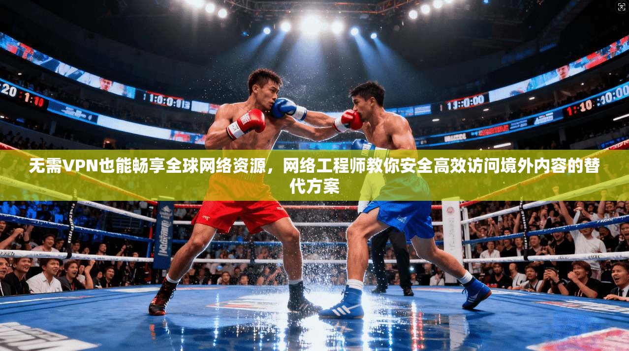 无需VPN也能畅享全球网络资源,网络工程师教你安全高效访问境外内容的替代方案 第1张 无需VPN也能畅享全球网络资源,网络工程师教你安全高效访问境外内容的替代方案 第1张
