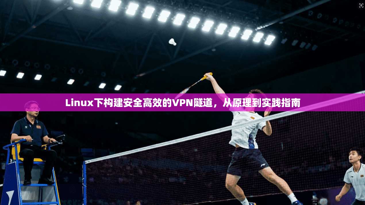 Linux下构建安全高效的VPN隧道，从原理到实践指南  第1张