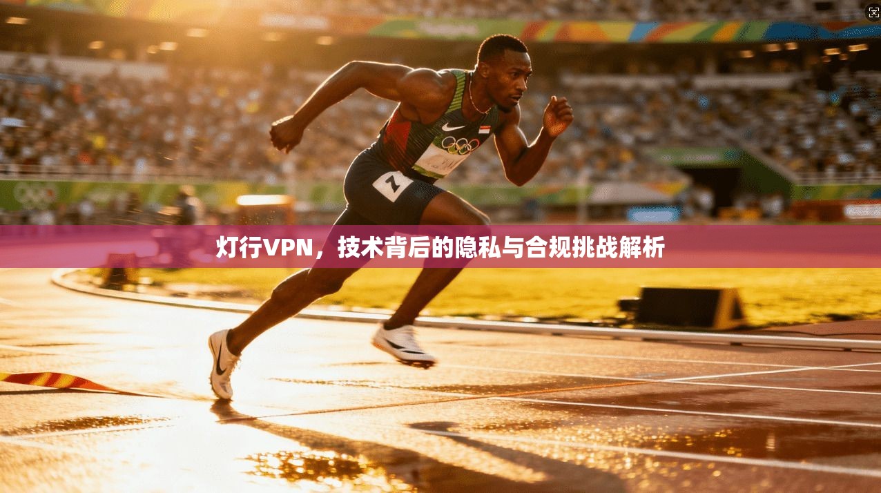 灯行VPN，技术背后的隐私与合规挑战解析  第1张
