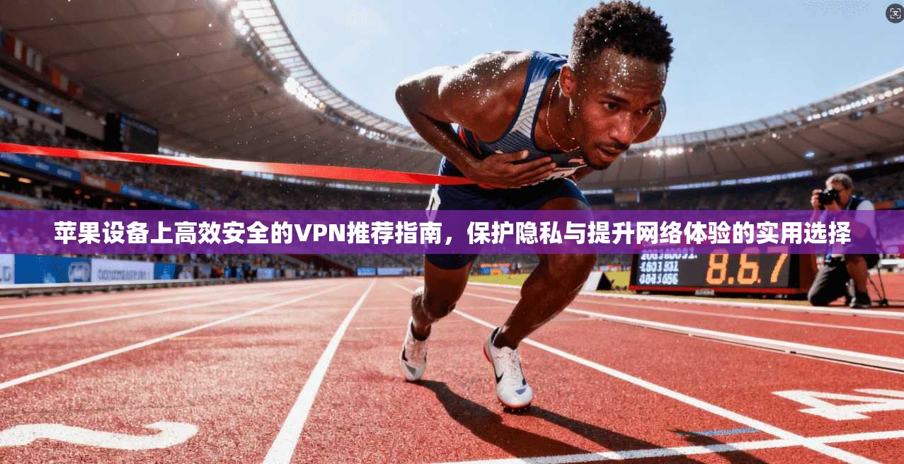 苹果设备上高效安全的VPN推荐指南，保护隐私与提升网络体验的实用选择  第1张