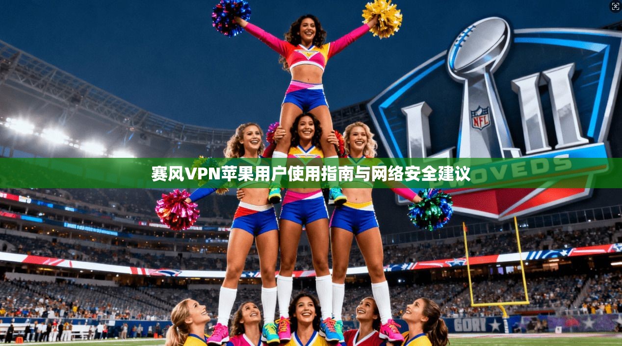 赛风VPN苹果用户使用指南与网络安全建议  第1张