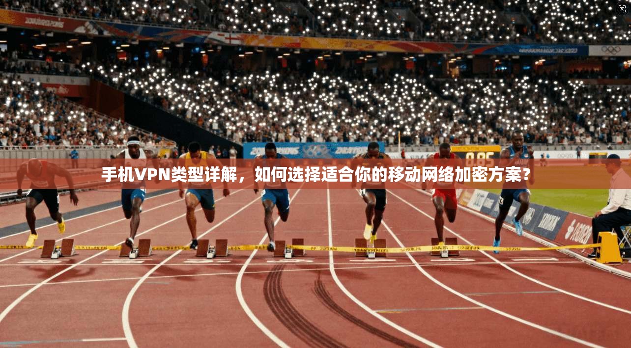 手机VPN类型详解，如何选择适合你的移动网络加密方案？  第1张