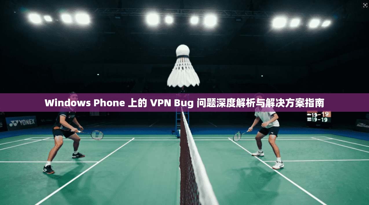 Windows Phone 上的 VPN Bug 问题深度解析与解决方案指南  第1张