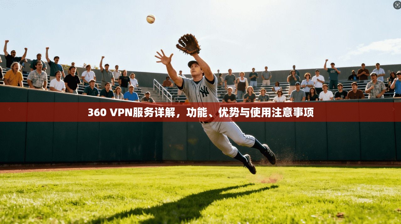 360 VPN服务详解，功能、优势与使用注意事项  第1张