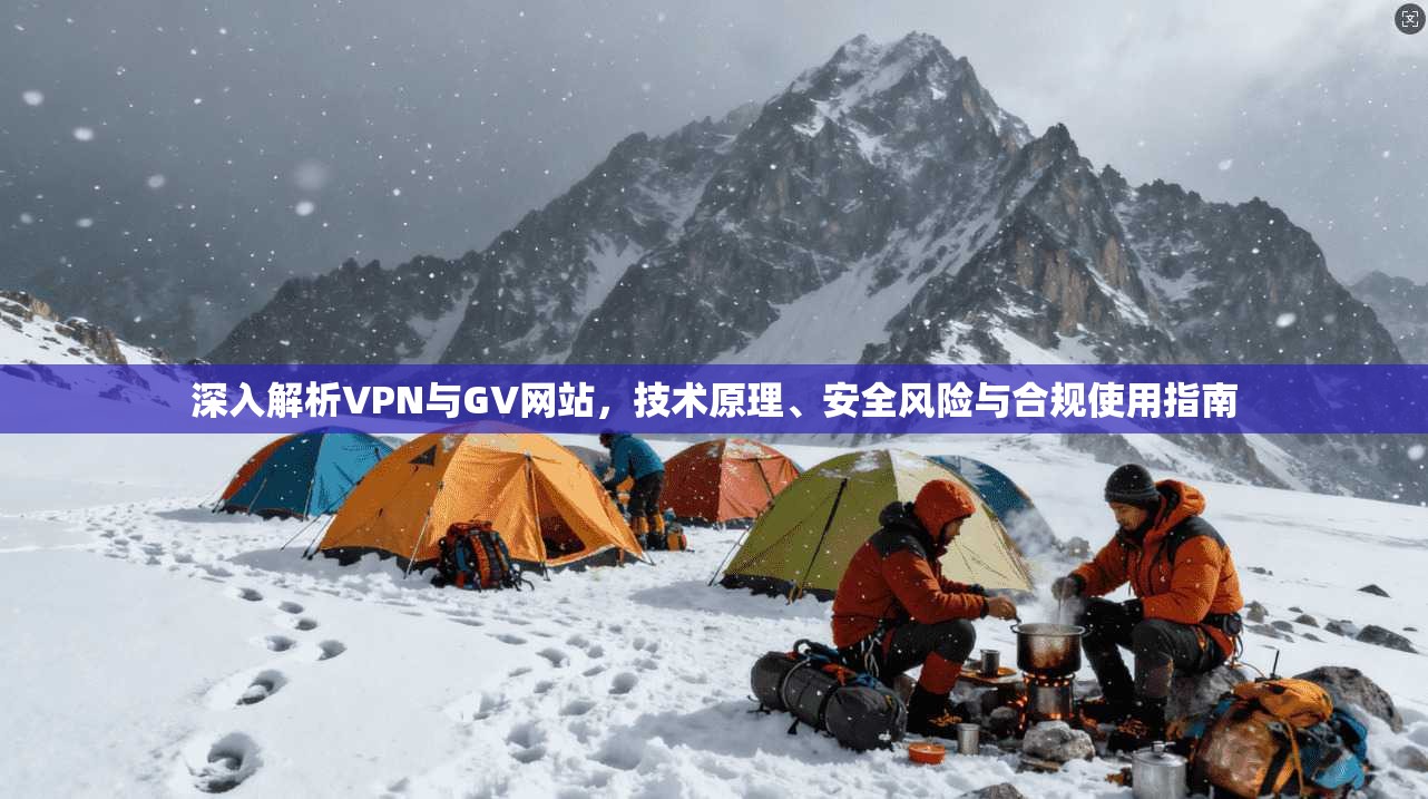 深入解析VPN与GV网站，技术原理、安全风险与合规使用指南  第1张