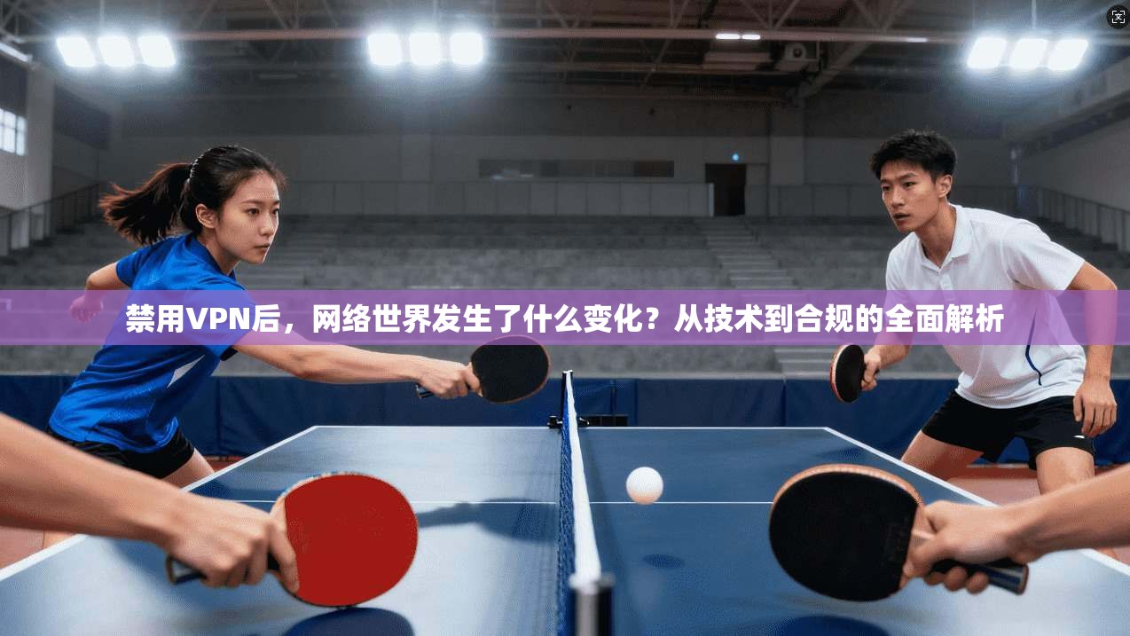 禁用VPN后，网络世界发生了什么变化？从技术到合规的全面解析  第1张