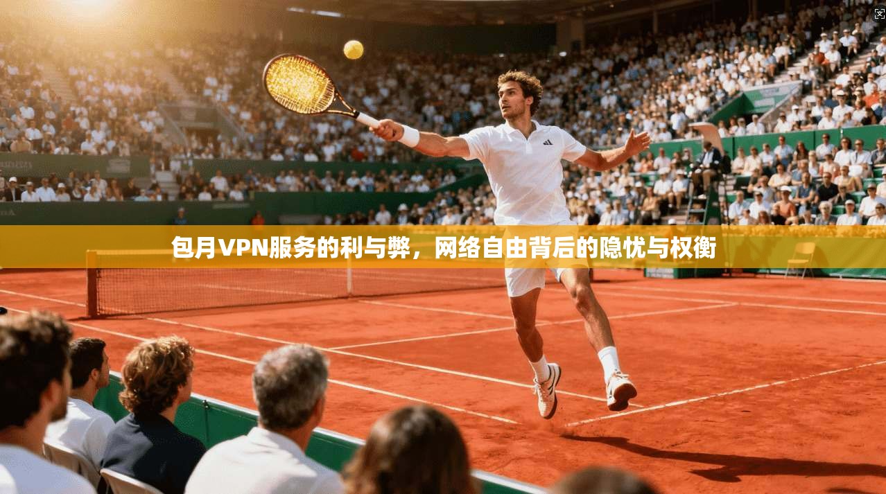 包月VPN服务的利与弊,网络自由背后的隐忧与权衡 第1张 包月VPN服务的利与弊,网络自由背后的隐忧与权衡 第1张