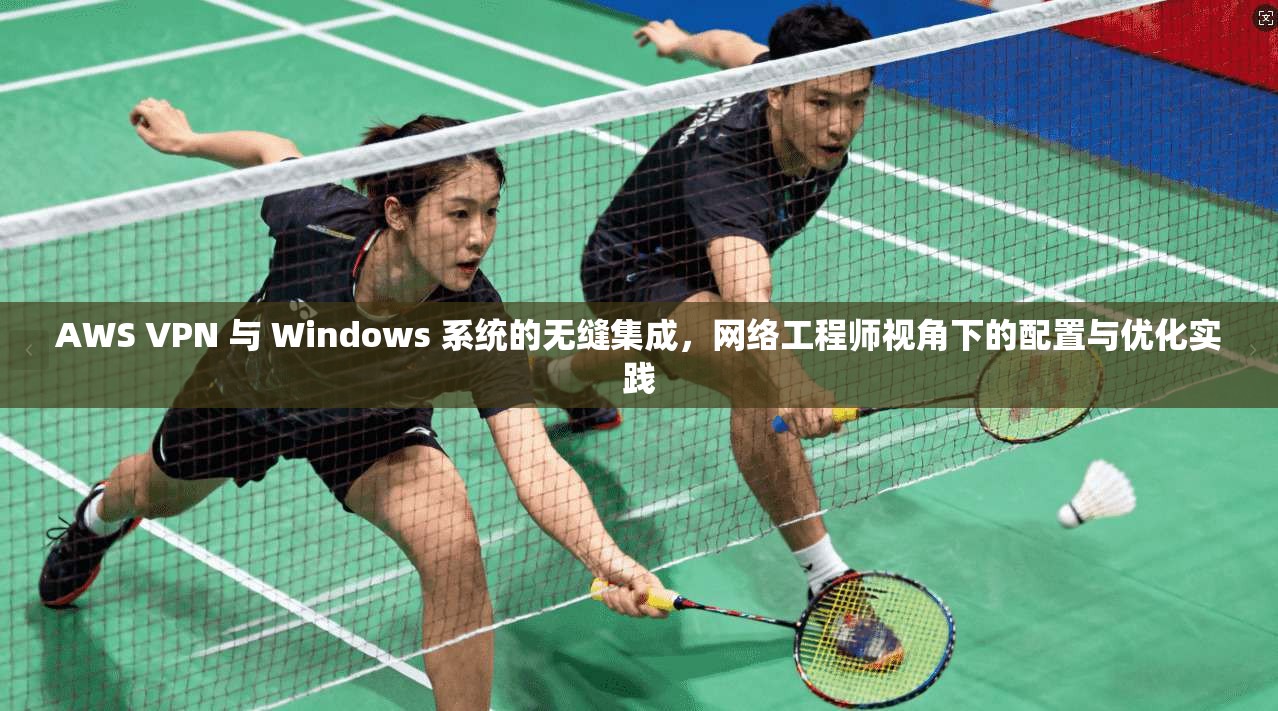AWS VPN 与 Windows 系统的无缝集成，网络工程师视角下的配置与优化实践  第1张
