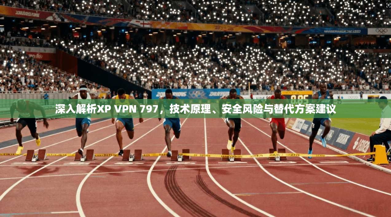 深入解析XP VPN 797,技术原理、安全风险与替代方案建议 第1张 深入解析XP VPN 797,技术原理、安全风险与替代方案建议 第1张