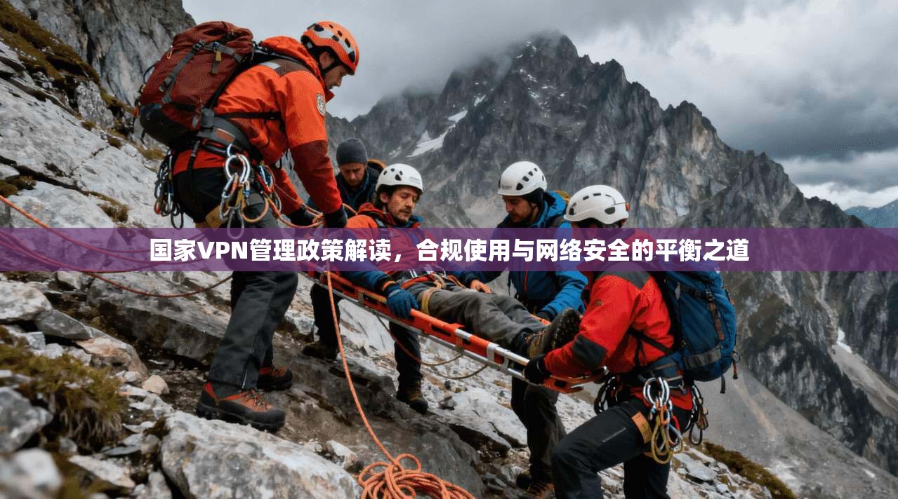 国家VPN管理政策解读，合规使用与网络安全的平衡之道  第1张