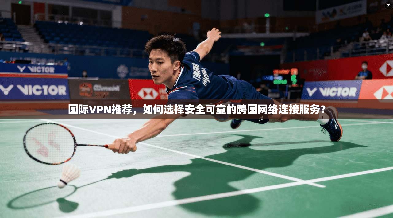 国际VPN推荐,如何选择安全可靠的跨国网络连接服务? 第1张 国际VPN推荐,如何选择安全可靠的跨国网络连接服务? 第1张