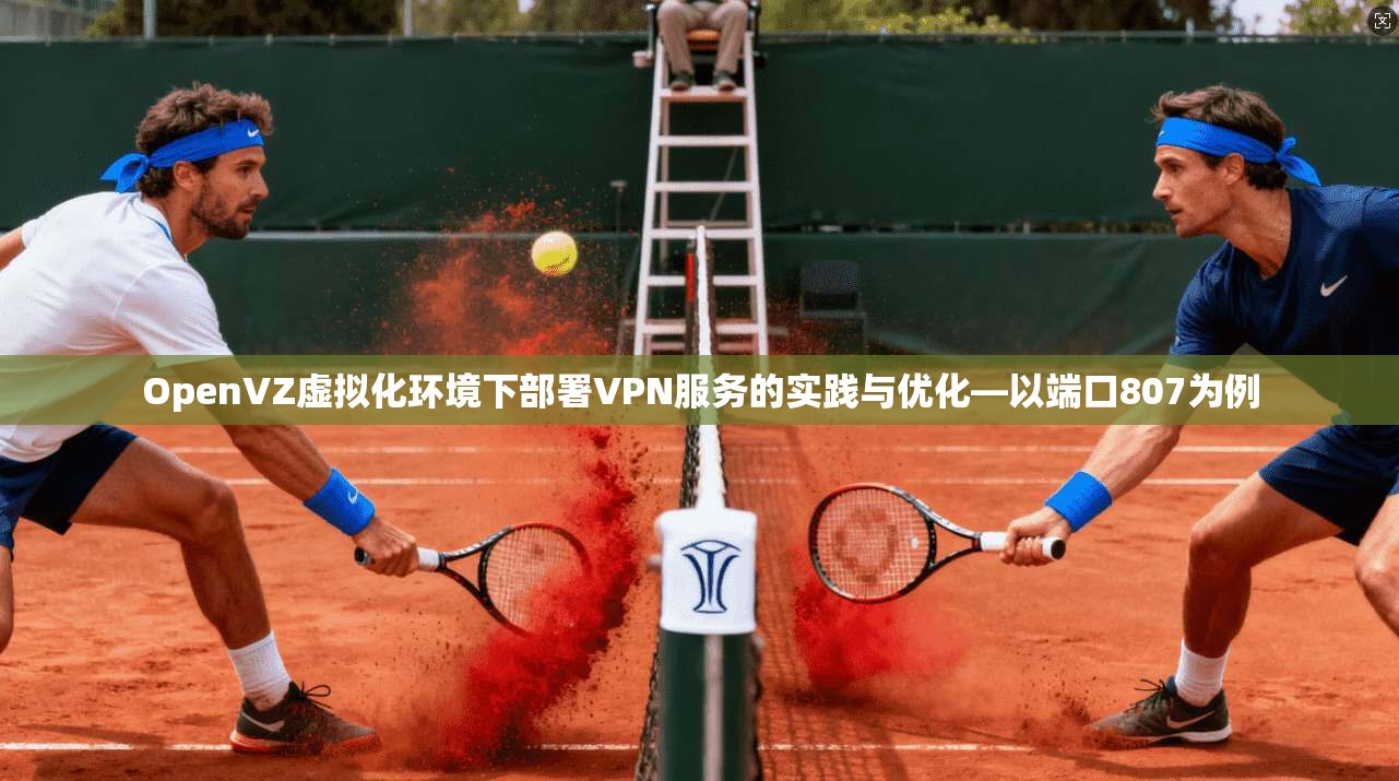 OpenVZ虚拟化环境下部署VPN服务的实践与优化—以端口807为例  第1张