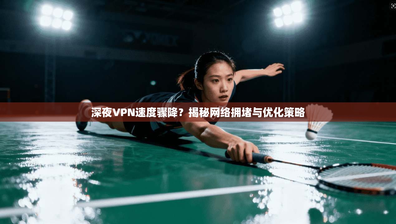 深夜VPN速度骤降？揭秘网络拥堵与优化策略  第1张