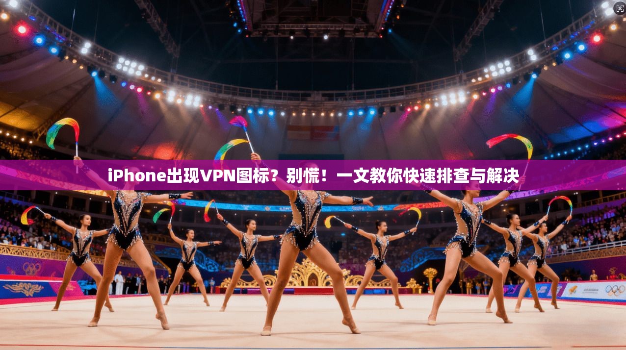 iPhone出现VPN图标?别慌!一文教你快速排查与解决 第1张 iPhone出现VPN图标?别慌!一文教你快速排查与解决 第1张