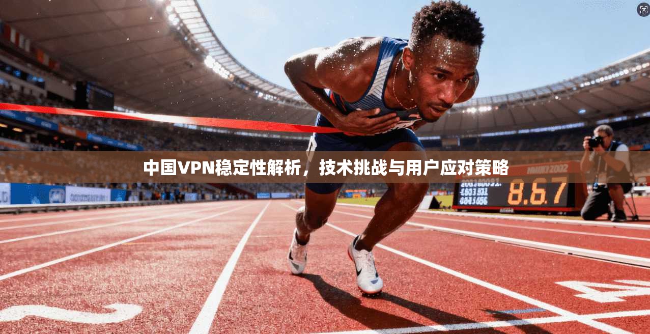 中国VPN稳定性解析，技术挑战与用户应对策略  第1张