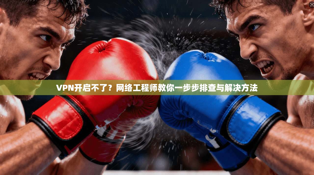 VPN开启不了？网络工程师教你一步步排查与解决方法  第1张